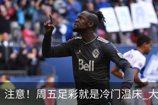 注意！周五足彩就是冷门温床 大奖格局重防大冷